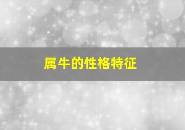 属牛的性格特征,属牛的人的性格特点