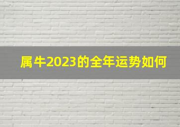 属牛2023的全年运势如何,属牛人2023年全年运势详解1985女