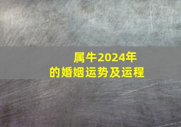 属牛2024年的婚姻运势及运程,属牛2024年的婚姻运势及运程女