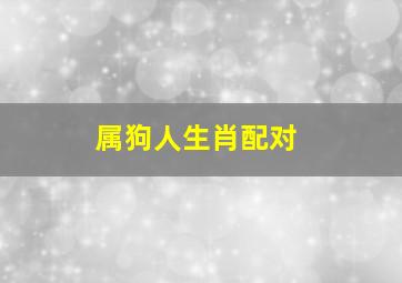 属狗人生肖配对,属狗的人和什么属相合