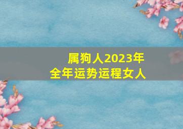 属狗人2023年全年运势运程女人,2023年属狗女1970年出生全年运势