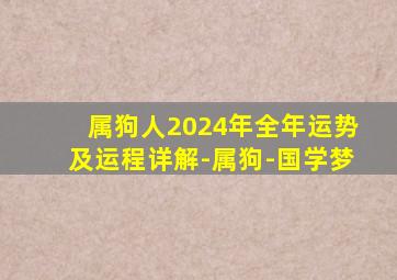 属狗人2024年全年运势及运程详解-属狗-国学梦,属狗2024年运势及运程每月运程狗