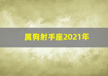 属狗射手座2021年,属狗的射手座的性格与运势分析