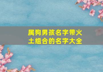 属狗男孩名字带火土组合的名字大全,狗年五行属火的字男孩用