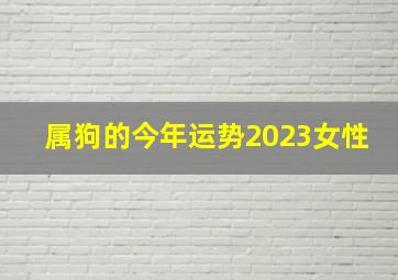 属狗的今年运势2023女性,2023年1970年属狗女全年运势吉星协助好运连连