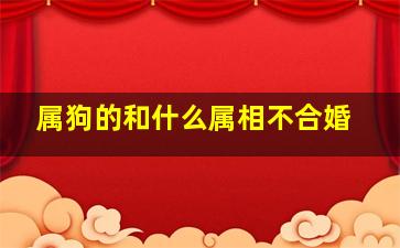 属狗的和什么属相不合婚,属狗的和什么属相不合