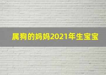 属狗的妈妈2021年生宝宝,2021年属马人和属狗的生的宝宝缘分好吗