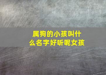 属狗的小孩叫什么名字好听呢女孩