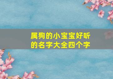 属狗的小宝宝好听的名字大全四个字,属狗的小宝宝好听的名字大全四个字