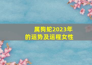 属狗蛇2023年的运势及运程女性,2023年10月27日生肖运势今日特吉生肖