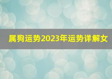 属狗运势2023年运势详解女,2023年属狗女1982全年运势