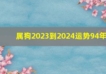 属狗2023到2024运势94年,我是94年属狗的