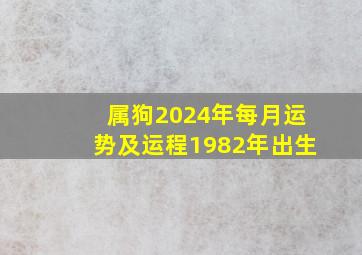 属狗2024年每月运势及运程1982年出生,2024年属狗人全年运势1982