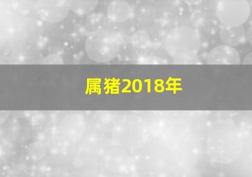 属猪2018年,属猪2018年五运六气与疾病相克