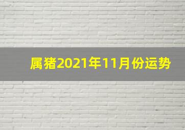 属猪2021年11月份运势,2021年十一月属猪人适合创业吗本月有偏财吉祥旺运