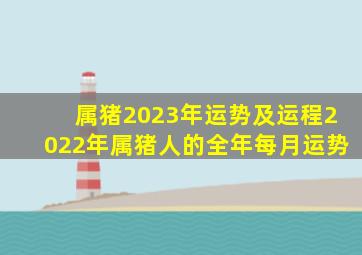 属猪2023年运势及运程2022年属猪人的全年每月运势