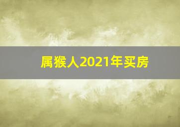 属猴人2021年买房,属猴人买房2022