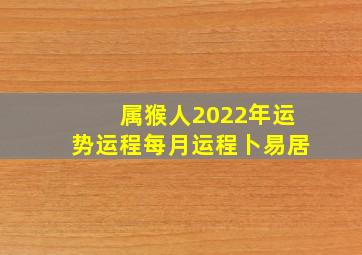 属猴人2022年运势运程每月运程卜易居,属猴人2022年运势完整版