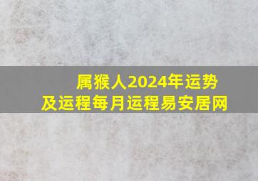 属猴人2024年运势及运程每月运程易安居网,属猴2024年全年运势