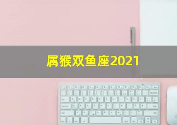 属猴双鱼座2021