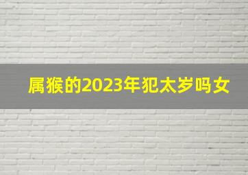 属猴的2023年犯太岁吗女,1992年属猴人2023年运势剖析运势变化解读命运玄机