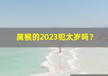 属猴的2023犯太岁吗？