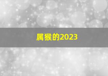 属猴的2023,1956年属猴人2023年运势