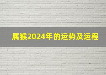 属猴2024年的运势及运程,属猴2024年的运势及运程详解