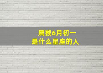 属猴6月初一是什么星座的人,属猴的人是什么星座