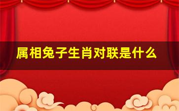 属相兔子生肖对联是什么,请帮我找一些跟生肖有关的春联