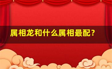 属相龙和什么属相最配？