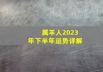 属羊人2023年下半年运势详解,32岁1991年出生的属羊男命2023年下半年运气如何运势详解