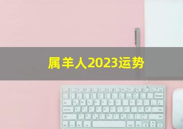 属羊人2023运势,2003年属羊2023年运势及运程