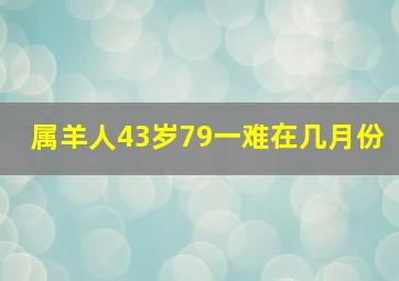 属羊人43岁79一难在几月份,属羊人43岁以后的命运如何