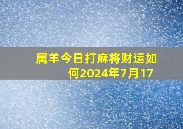 属羊今日打麻将财运如何2024年7月17,属羊的今日打牌运势