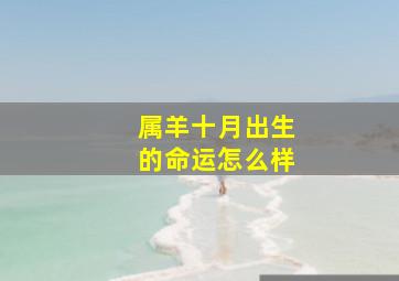 属羊十月出生的命运怎么样,1991年属羊10月份出生命运是怎样