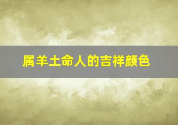 属羊土命人的吉祥颜色,属羊的幸运色是什么颜色