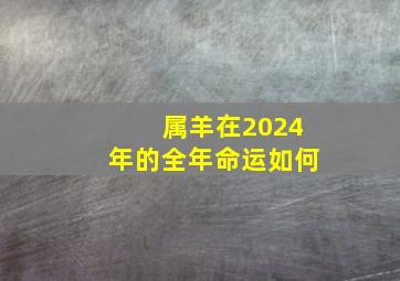 属羊在2024年的全年命运如何