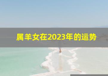 属羊女在2023年的运势,79年属羊女的2023年怎么样