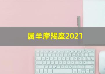 属羊摩羯座2021,属羊的摩羯座