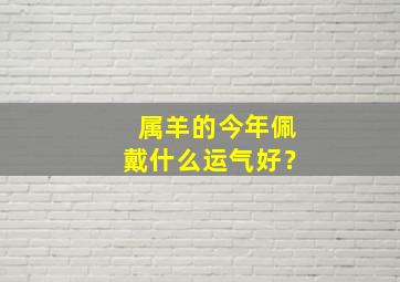 属羊的今年佩戴什么运气好？