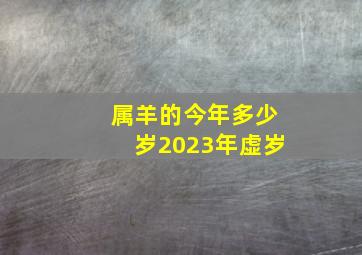 属羊的今年多少岁2023年虚岁,生肖羊今年多大