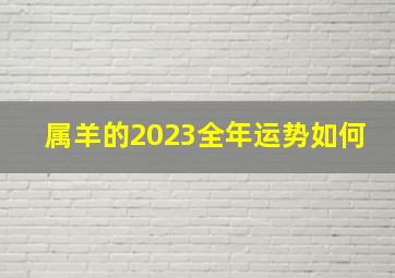 属羊的2023全年运势如何,属羊人在2023年的运势如何