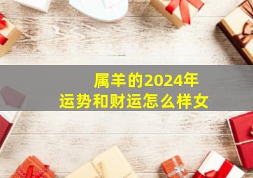 属羊的2024年运势和财运怎么样女,属羊的2024年运势和财运怎么样女孩