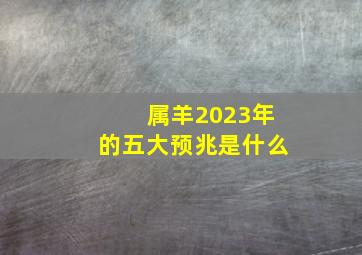 属羊2023年的五大预兆是什么