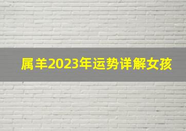 属羊2023年运势详解女孩,生肖运势2023年十二生肖女感情运势