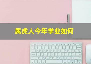 属虎人今年学业如何,2021年10月属虎人学业情况怎么样吉星照拂工作顺心