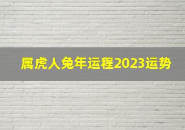 属虎人兔年运程2023运势,属虎的2023年多大年龄属虎的2023年运势和财运怎么样