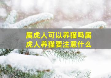 属虎人可以养猫吗属虎人养猫要注意什么,什么属相不适合养猫