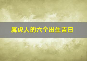 属虎人的六个出生吉日,属虎出生吉日几点出生最好